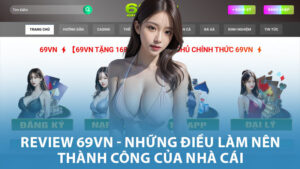 Review 69vn - Những Điều Làm Nên Thành Công Của Nhà Cái